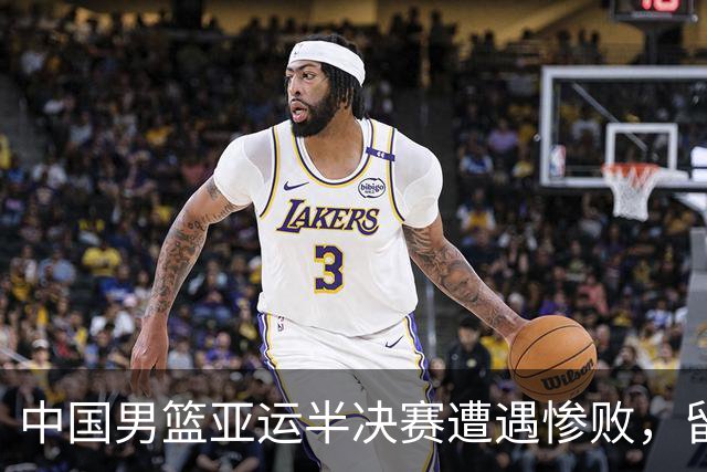 中国男篮亚运半决赛遭遇惨败，留洋中锋余嘉豪表现不佳