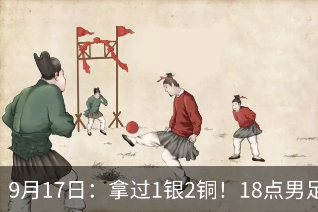 9月17日：拿过1银2铜！18点男足亚运首秀，冲击连续3届开门红，对阵朝鲜恐要打一场硬仗